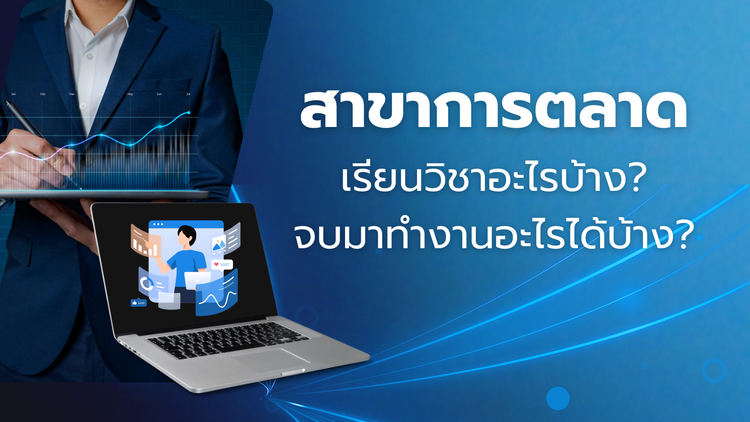 สาขาการตลาด เรียนวิชาอะไรบ้าง และจบมาทำงานอะไรได้บ้าง?